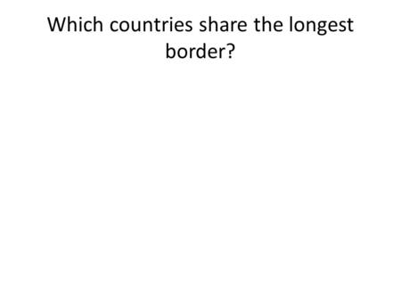 Which countries share the longest border?. Russia and China China and India The US and Canada Chile and Argentina.