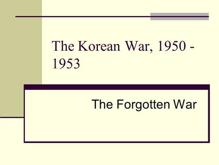 The Korean War, 1950 - 1953 The Forgotten War. Fast Forward to 1950 1947 Marshall Plan Truman Doctrine 1948 Berlin Blockade/Airlift 1949 Soviets obtain.