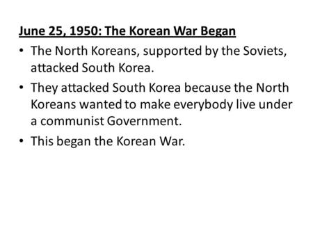 June 25, 1950: The Korean War Began The North Koreans, supported by the Soviets, attacked South Korea. They attacked South Korea because the North Koreans.