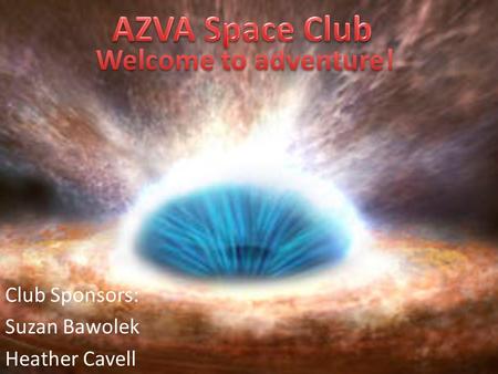 Club Sponsors: Suzan Bawolek Heather Cavell. What are we about? In Space club you will get to participate in a wide variety of activities exploring space.