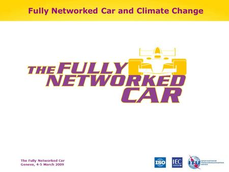 The Fully Networked Car Geneva, 4-5 March 2009 Fully Networked Car and Climate Change.