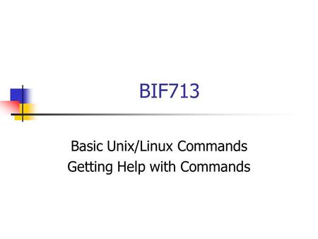 BIF713 Basic Unix/Linux Commands Getting Help with Commands.