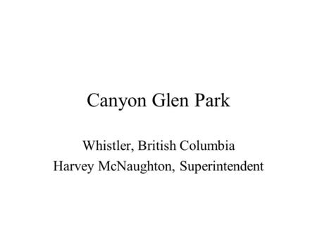Canyon Glen Park Whistler, British Columbia Harvey McNaughton, Superintendent.