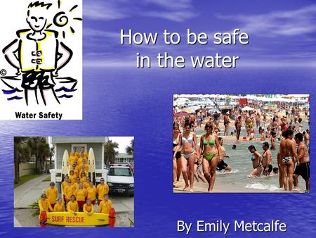 How to be safe in the water By Emily Metcalfe. Splashing, wading, and paddling — it must mean a great day at the beach. Playing at the beach or in a pool,