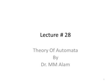 Lecture # 28 Theory Of Automata By Dr. MM Alam 1.