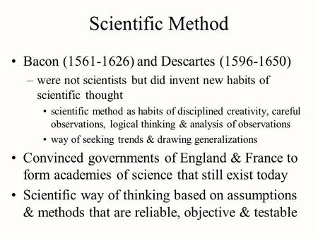 Scientific Method Bacon (1561-1626) and Descartes (1596-1650) –were not scientists but did invent new habits of scientific thought scientific method as.