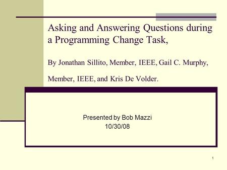 1 Asking and Answering Questions during a Programming Change Task, By Jonathan Sillito, Member, IEEE, Gail C. Murphy, Member, IEEE, and Kris De Volder.