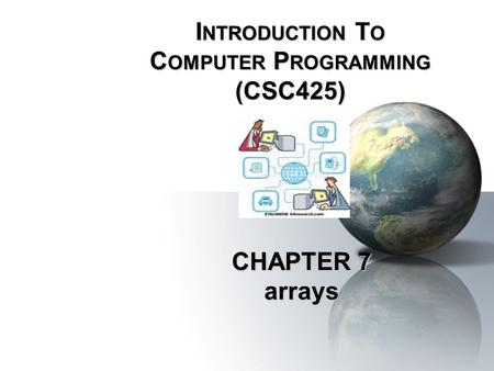 CHAPTER 7 arrays I NTRODUCTION T O C OMPUTER P ROGRAMMING (CSC425)