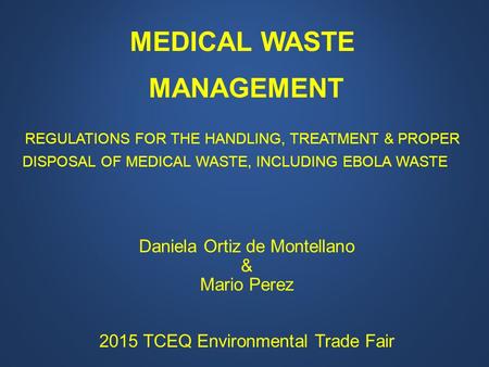 MEDICAL WASTE MANAGEMENT REGULATIONS FOR THE HANDLING, TREATMENT & PROPER DISPOSAL OF MEDICAL WASTE, INCLUDING EBOLA WASTE Daniela Ortiz de Montellano.