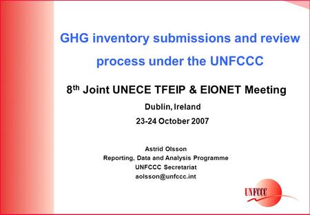 GHG inventory submissions and review process under the UNFCCC 8 th Joint UNECE TFEIP & EIONET Meeting Astrid Olsson Reporting, Data and Analysis Programme.