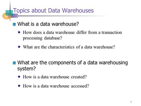 1 Topics about Data Warehouses What is a data warehouse? How does a data warehouse differ from a transaction processing database? What are the characteristics.