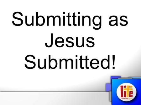 Submitting as Jesus Submitted!. Luke 2:51 “Then He went down with them and came to Nazareth, and was subject to them, but His mother kept all these things.