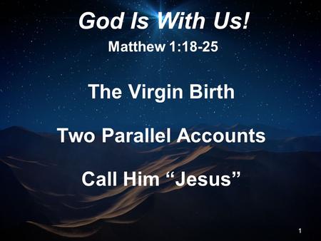 1 The Virgin Birth Two Parallel Accounts Call Him “Jesus” God Is With Us! Matthew 1:18-25.