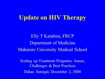 Update on HIV Therapy Elly T Katabira, FRCP Department of Medicine Makerere University Medical School Scaling up Treatment Programs: Issues, Challenges.