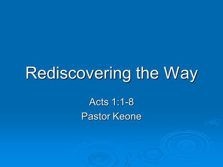 Rediscovering the Way Acts 1:1-8 Pastor Keone. Acts 1:1-2 1 In my former book, Theophilus, I wrote about all that Jesus began to do and to teach 2 until.