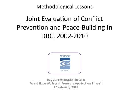 Methodological Lessons Joint Evaluation of Conflict Prevention and Peace-Building in DRC, 2002-2010 Day 2, Presentation in Oslo ‘What Have We learnt From.