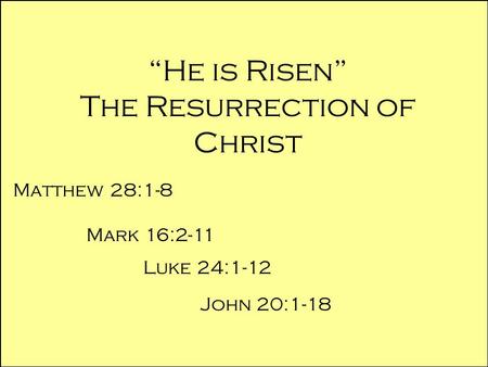 “He is Risen” The Resurrection of Christ Matthew 28:1-8 Mark 16:2-11 Luke 24:1-12 John 20:1-18.