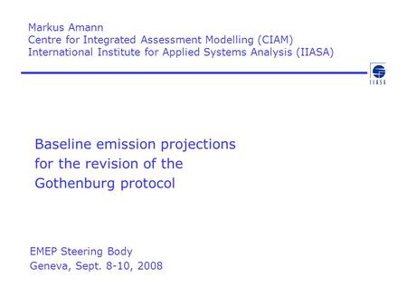Baseline emission projections for the revision of the Gothenburg protocol Markus Amann Centre for Integrated Assessment Modelling (CIAM) International.