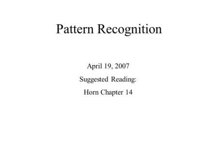 Pattern Recognition April 19, 2007 Suggested Reading: Horn Chapter 14.