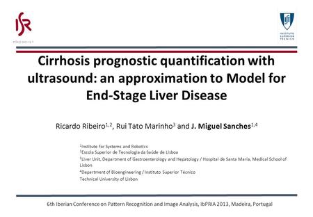Cirrhosis prognostic quantification with ultrasound: an approximation to Model for End-Stage Liver Disease Ricardo Ribeiro 1,2, Rui Tato Marinho 3 and.