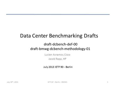 Data Center Benchmarking Drafts Lucien Avramov, Cisco Jacob Rapp, HP July 2013 IETF 90 - Berlin draft-dcbench-def-00 draft-bmwg-dcbench-methodology-01.