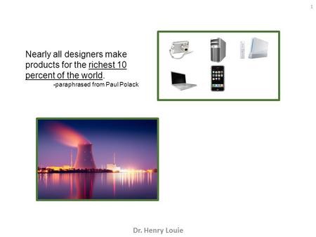 1 Nearly all designers make products for the richest 10 percent of the world. -paraphrased from Paul Polack Dr. Henry Louie.