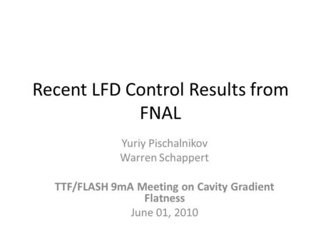 Recent LFD Control Results from FNAL Yuriy Pischalnikov Warren Schappert TTF/FLASH 9mA Meeting on Cavity Gradient Flatness June 01, 2010.