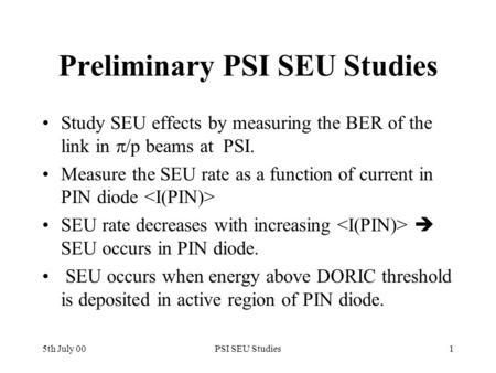 5th July 00PSI SEU Studies1 Preliminary PSI SEU Studies Study SEU effects by measuring the BER of the link in  /p beams at PSI. Measure the SEU rate as.