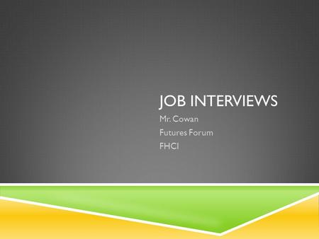 JOB INTERVIEWS Mr. Cowan Futures Forum FHCI. PREPARING FOR A JOB INTERVIEW  The job interview is a crucial part of your job search because it’s an opportunity.