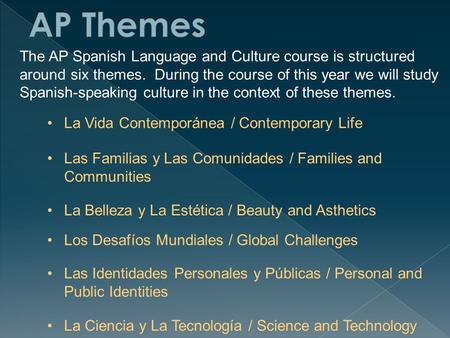 The AP Spanish Language and Culture course is structured around six themes. During the course of this year we will study Spanish-speaking culture in the.