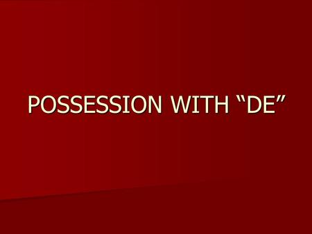 POSSESSION WITH “DE”. The word “DE” has 2 meanings: 1.2. OF FROM To know the difference, you must understand the context of the sentence. From: Of: Yo.