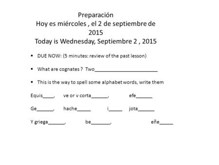Preparación Hoy es miércoles, el 2 de septiembre de 2015 Today is Wednesday, Septiembre 2, 2015  DUE NOW: (5 minutes: review of the past lesson)  What.