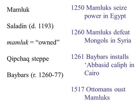 Mamluk Saladin (d. 1193) mamluk = “owned” Qipchaq steppe Baybars (r. 1260-77) 1250 Mamluks seize power in Egypt 1260 Mamluks defeat Mongols in Syria 1261.