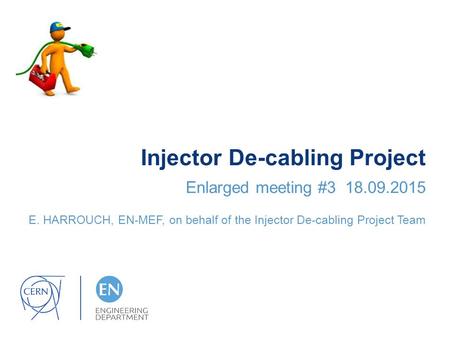 Injector De-cabling Project Enlarged meeting #3 18.09.2015 E. HARROUCH, EN-MEF, on behalf of the Injector De-cabling Project Team.