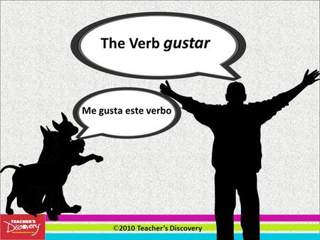 © 2010 Teacher’s Discovery The Verb gustar Me gusta este verbo.