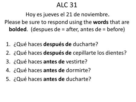 ALC 31 Hoy es jueves el 21 de noviembre. Please be sure to respond using the words that are bolded. (despues de = after, antes de = before) 1.¿Qué haces.