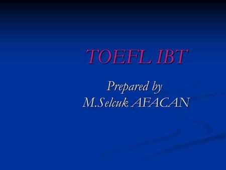 TOEFL IBT Prepared by M.Selcuk AFACAN WHAT IS THE IBT TOEFL TEST? The IBT TOEFL TEST is a test to measure the English academic skills of non-native speakers.