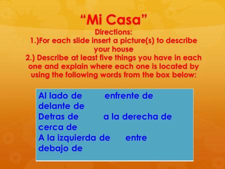 “Mi Casa” Directions: 1.)For each slide insert a picture(s) to describe your house 2.) Describe at least five things you have in each one and explain where.