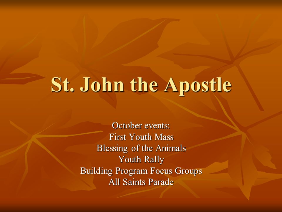 St. John the Apostle October events: First Youth Mass Blessing of the  Animals Youth Rally Building Program Focus Groups All Saints Parade. - ppt  download