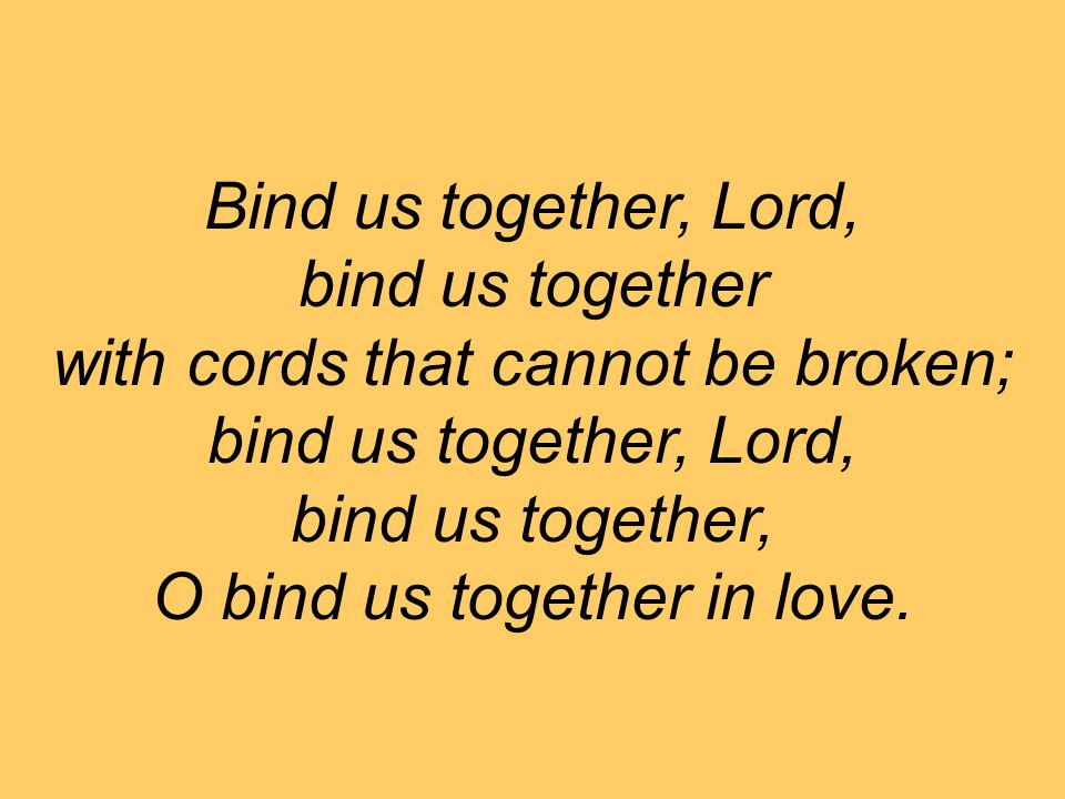 Bind us together, Lord, bind us together with cords that cannot be broken;  bind us together, Lord, bind us together, O bind us together in love. - ppt  download