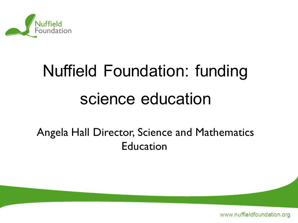 Nuffield Foundation: funding science education Angela Hall Director,  Science and Mathematics Education. - ppt download