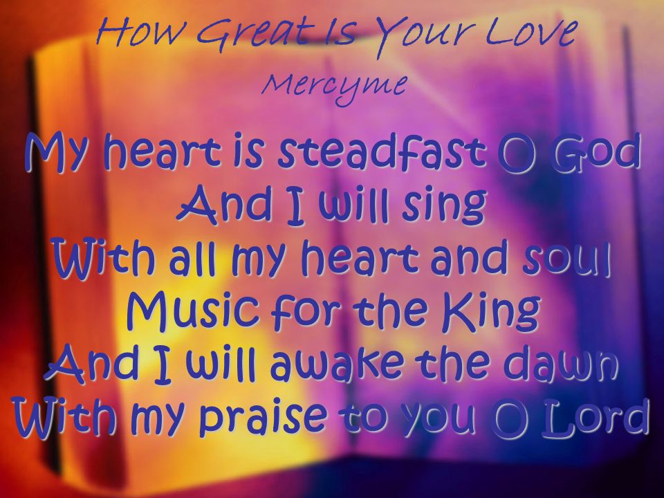 How Great Is Your Love Mercyme My Heart Is Steadfast O God And I Will Sing With All My Heart And Soul Music For The King And I Will Awake The Dawn