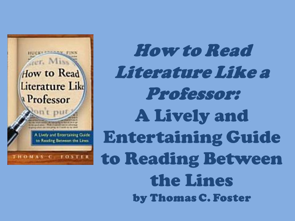 A Lively and Entertaining Guide to Reading Between the Lines How to Read Literature Like a Professor 