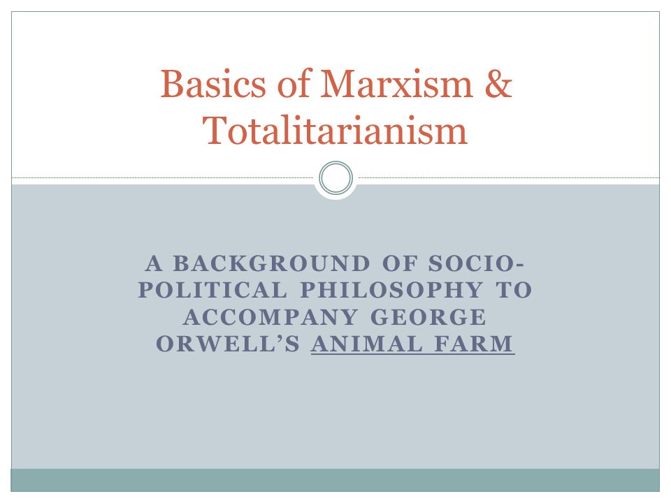 A BACKGROUND OF SOCIO- POLITICAL PHILOSOPHY TO ACCOMPANY GEORGE ORWELL'S ANIMAL FARM Basics of Marxism & Totalitarianism. - ppt download A BACKGROUND OF SOCIO- POLITICAL PHILOSOPHY TO ACCOMPANY GEORGE ORWELL'S ANIMAL FARM Basics of Marxism & Totalitarianism. - ppt download