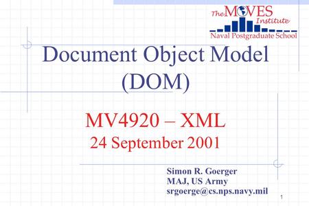 1 Document Object Model (DOM) MV4920 – XML 24 September 2001 Simon R. Goerger MAJ, US Army