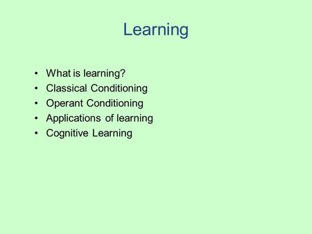 Learning What is learning? Classical Conditioning Operant Conditioning Applications of learning Cognitive Learning.