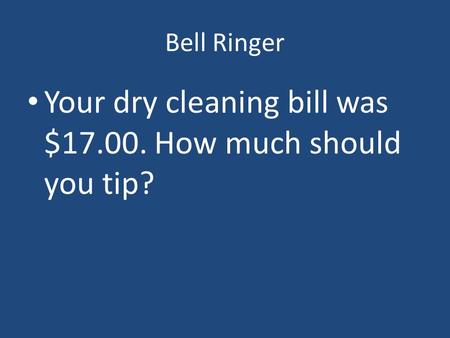 Bell Ringer Your dry cleaning bill was $17.00. How much should you tip?