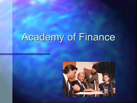 Academy of Finance. What Is the Academy of Finance? n Member of the National Academy Foundation n Students obtain knowledge in the financial field by.