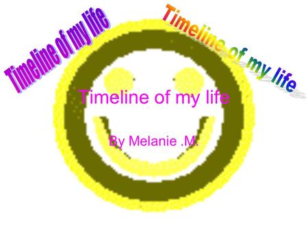 Timeline of my life By Melanie.M.. 1999 In 1999 I was born on the 28 th of July at 12:15.There was an eclipse.