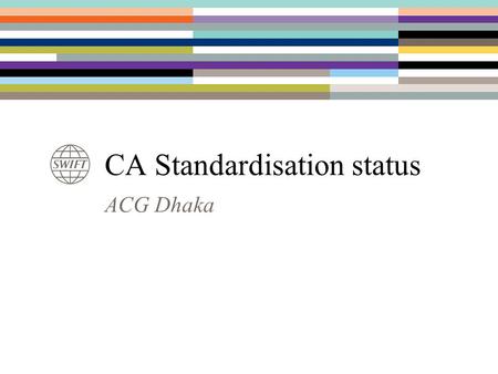ACG Dhaka CA Standardisation status. DTCC, US Euroclear ICSD, FI, BE, UK, FR, NL Clearstream ICSD & DE OEKB, AT NBB, BE 2 ASX, AU ISO 20022 - 15022 Corporate.